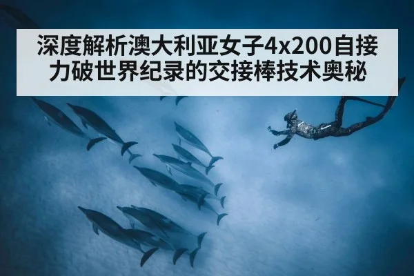 深度解析澳大利亚女子4x200自接力破世界纪录的交接棒技术奥秘