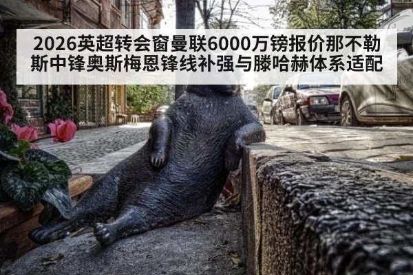 2026英超转会窗曼联6000万镑报价那不勒斯中锋奥斯梅恩锋线补强与滕哈赫体系适配