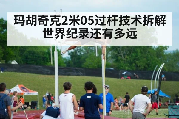 玛胡奇克2米05过杆技术拆解 世界纪录还有多远