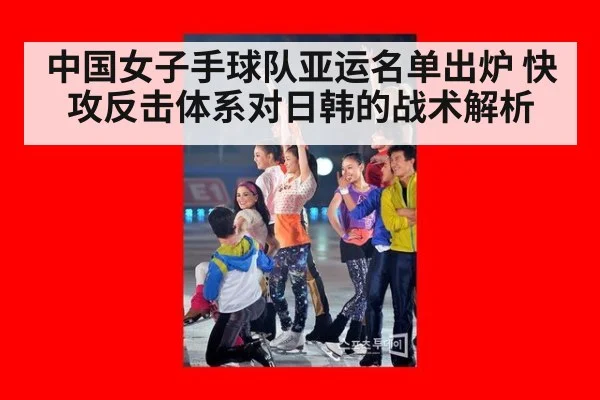 中国女子手球队亚运名单出炉 快攻反击体系对日韩的战术解析