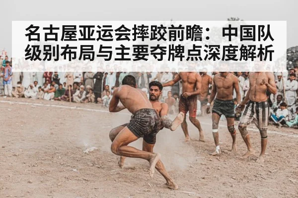 名古屋亚运会摔跤前瞻：中国队级别布局与主要夺牌点深度解析