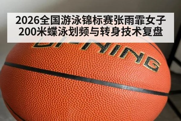 2026全国游泳锦标赛张雨霏女子200米蝶泳划频与转身技术复盘